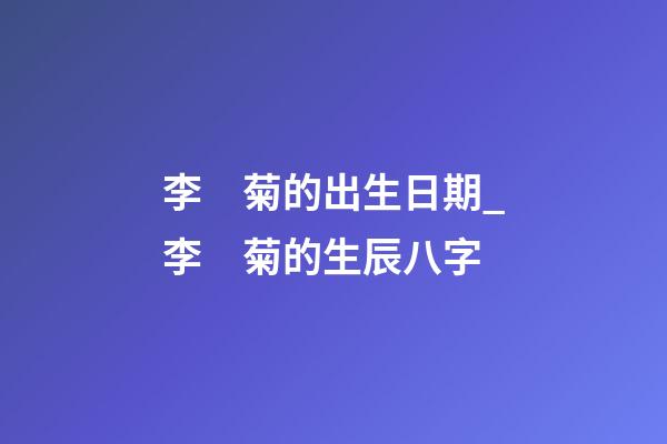 李　菊的出生日期_李　菊的生辰八字